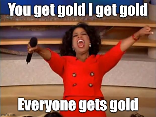 Reddit rn | You get gold I get gold; Everyone gets gold | image tagged in memes,oprah you get a | made w/ Imgflip meme maker