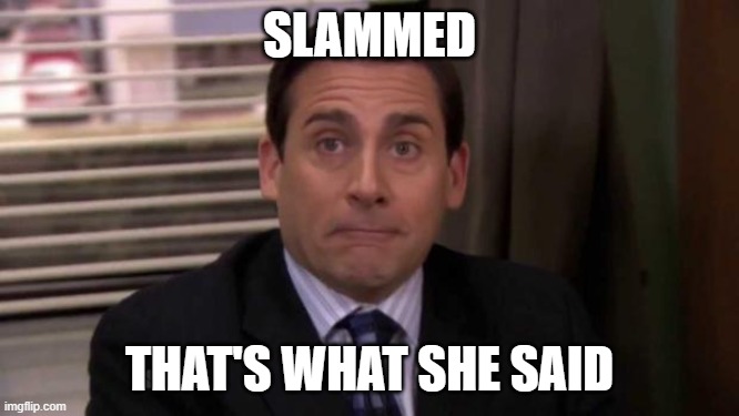 Thats what she said | SLAMMED THAT'S WHAT SHE SAID | image tagged in thats what she said | made w/ Imgflip meme maker