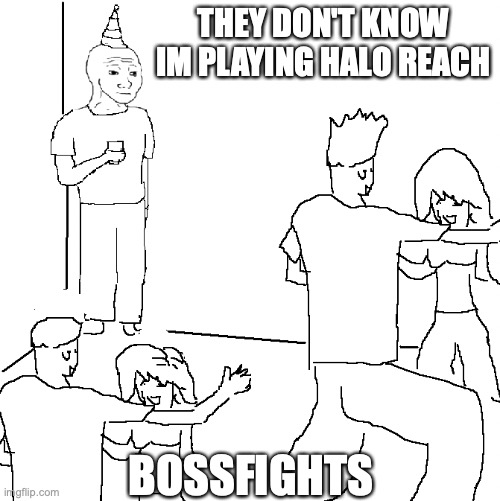 They don't know | THEY DON'T KNOW IM PLAYING HALO REACH; BOSSFIGHTS | image tagged in they don't know | made w/ Imgflip meme maker