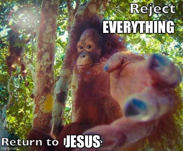 Return to monke | EVERYTHING JESUS | image tagged in return to monke | made w/ Imgflip meme maker
