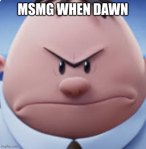 I know that's not her name anymore but whatever | MSMG WHEN DAWN | image tagged in anger | made w/ Imgflip meme maker