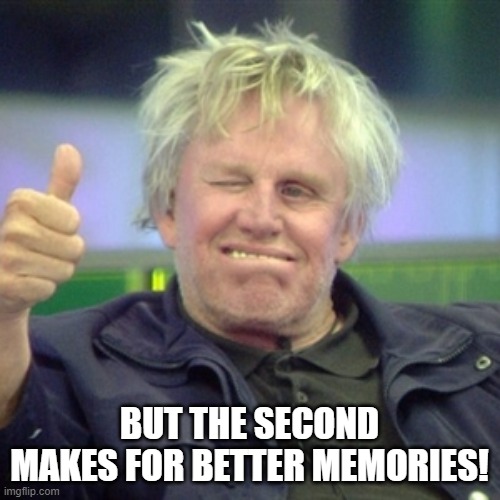 bussey | BUT THE SECOND MAKES FOR BETTER MEMORIES! | image tagged in bussey | made w/ Imgflip meme maker