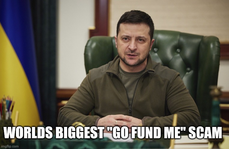 Bottomless pit | WORLDS BIGGEST "GO FUND ME" SCAM | image tagged in zalensky | made w/ Imgflip meme maker