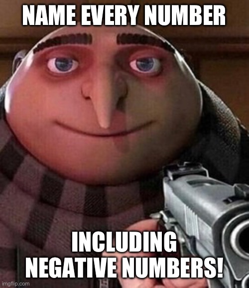Oui, I Am Confused How Many Numbers There Are | NAME EVERY NUMBER; INCLUDING NEGATIVE NUMBERS! | image tagged in oh ao you re an x name every y | made w/ Imgflip meme maker