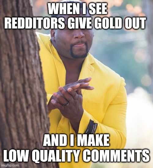 Black guy hiding behind tree | WHEN I SEE REDDITORS GIVE GOLD OUT; AND I MAKE LOW QUALITY COMMENTS | image tagged in black guy hiding behind tree | made w/ Imgflip meme maker