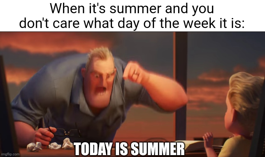 Monday and Friday: SAME THING | When it's summer and you don't care what day of the week it is:; TODAY IS SUMMER | image tagged in summer,school,funny,so true,math is math,weekdays | made w/ Imgflip meme maker