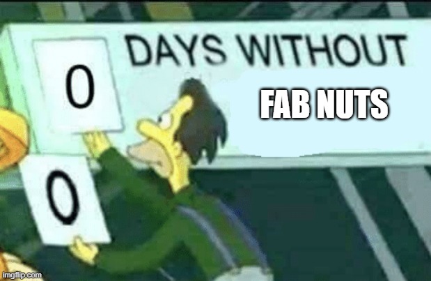0 days without (Lenny, Simpsons) | FAB NUTS | image tagged in 0 days without lenny simpsons | made w/ Imgflip meme maker