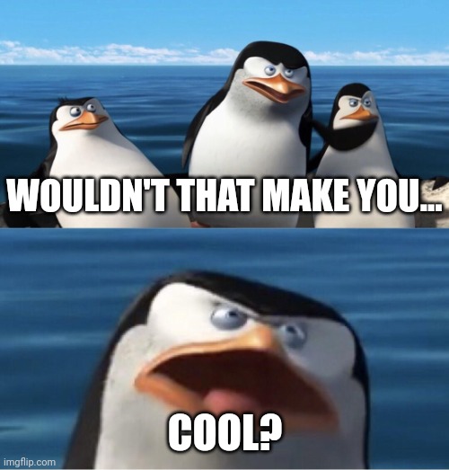 Site 42 | WOULDN'T THAT MAKE YOU... COOL? | image tagged in wouldn't that make you | made w/ Imgflip meme maker