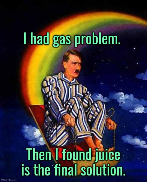 Hitler's solutions | I had gas problem. Then I found juice is the final solution. | image tagged in random hitler,dark humor | made w/ Imgflip meme maker