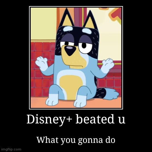 Disney+ beated u | What you gonna do | image tagged in funny,demotivationals | made w/ Imgflip demotivational maker