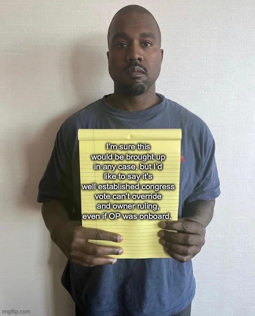 Kanye notepad | I’m sure this would be brought up in any case, but I’d like to say it’s well established congress vote can’t override and owner ruling, even if OP was onboard. | image tagged in kanye notepad | made w/ Imgflip meme maker