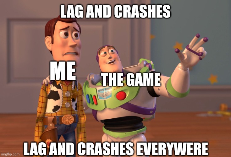 I found a good game, just a few problems | LAG AND CRASHES; ME; THE GAME; LAG AND CRASHES EVERYWERE | image tagged in memes,x x everywhere | made w/ Imgflip meme maker