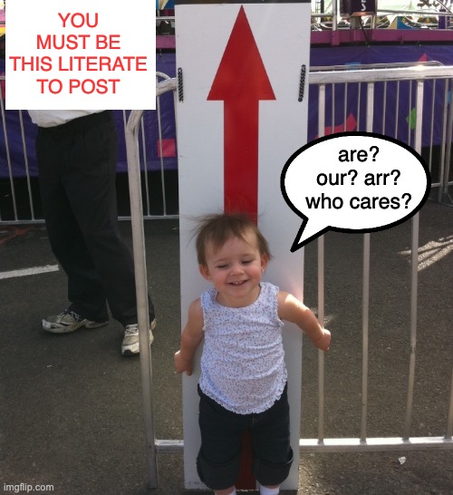 You must be this tall | YOU MUST BE THIS LITERATE TO POST are? our? arr? who cares? | image tagged in you must be this tall | made w/ Imgflip meme maker