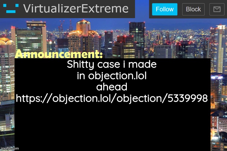 https://objection.lol/objection/5339998 shitty case i made | Shitty case i made in objection.lol ahead
https://objection.lol/objection/5339998 | image tagged in virtualizerextreme updated announcement | made w/ Imgflip meme maker