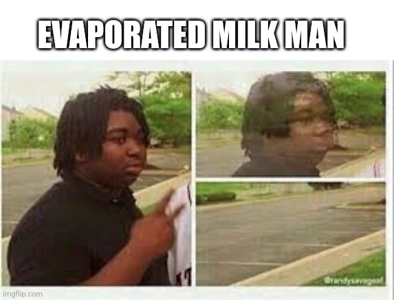 Vanishing person | EVAPORATED MILK MAN | image tagged in vanishing person | made w/ Imgflip meme maker