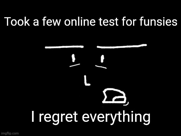 :Bruh moment: | Took a few online test for funsies; I regret everything | made w/ Imgflip meme maker