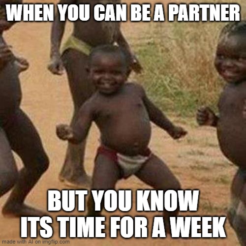 think about it. | WHEN YOU CAN BE A PARTNER; BUT YOU KNOW ITS TIME FOR A WEEK | image tagged in memes,third world success kid | made w/ Imgflip meme maker
