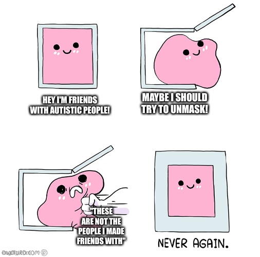 Pink Blob In the Box | MAYBE I SHOULD TRY TO UNMASK! HEY I'M FRIENDS WITH AUTISTIC PEOPLE! "THESE ARE NOT THE PEOPLE I MADE FRIENDS WITH" | image tagged in pink blob in the box | made w/ Imgflip meme maker