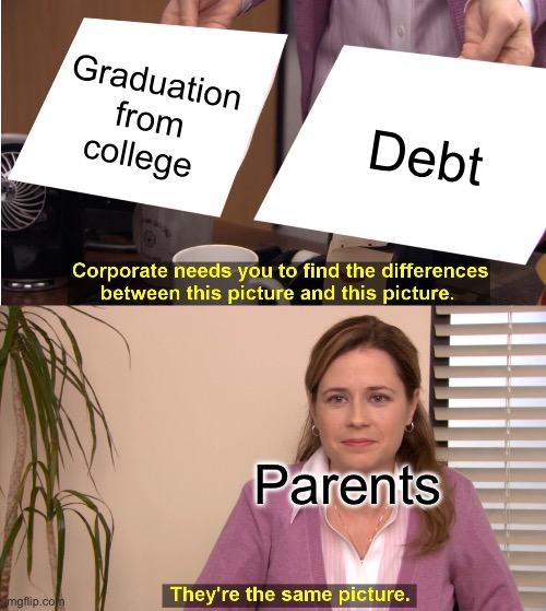 They're The Same Picture | Graduation from college; Debt; Parents | image tagged in memes,they're the same picture | made w/ Imgflip meme maker