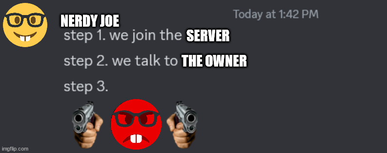 NERDY JOE really must hate THE OWNER | NERDY JOE; SERVER; THE OWNER | image tagged in step 3 | made w/ Imgflip meme maker
