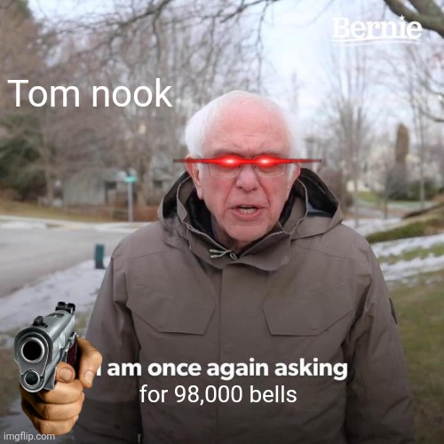 *insert creative title here* | Tom nook; for 98,000 bells | image tagged in memes,bernie i am once again asking for your support | made w/ Imgflip meme maker