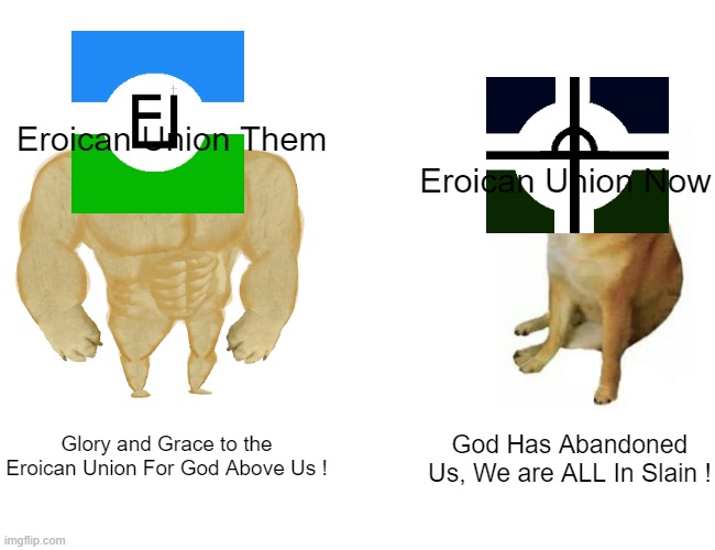 Oh Lord. | Eroican Union Them; Eroican Union Now; Glory and Grace to the Eroican Union For God Above Us ! God Has Abandoned Us, We are ALL In Slain ! | image tagged in memes,buff doge vs cheems | made w/ Imgflip meme maker
