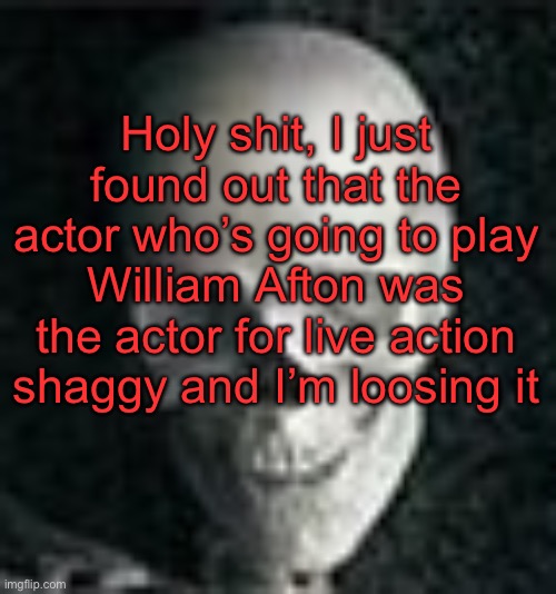 . | Holy shit, I just found out that the actor who’s going to play William Afton was the actor for live action shaggy and I’m loosing it | image tagged in skull | made w/ Imgflip meme maker