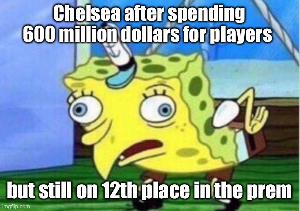 Mocking Spongebob Meme | Chelsea after spending 600 million dollars for players; but still on 12th place in the prem | image tagged in memes,mocking spongebob | made w/ Imgflip meme maker