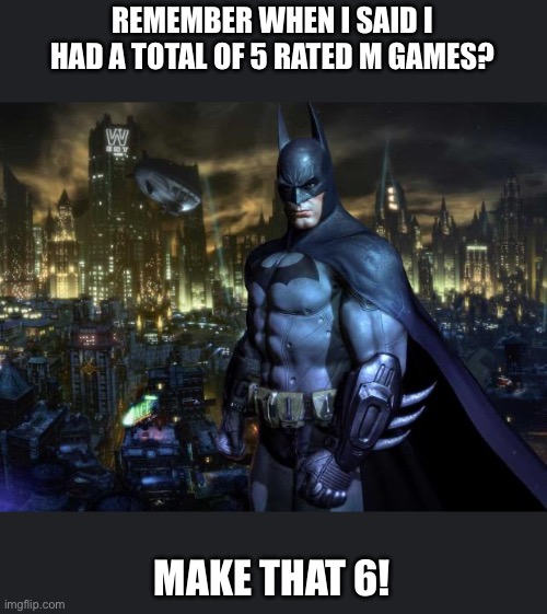 AMAZON IS TAKING TOO DAMN LONG | REMEMBER WHEN I SAID I HAD A TOTAL OF 5 RATED M GAMES? MAKE THAT 6! | image tagged in batman arkham | made w/ Imgflip meme maker