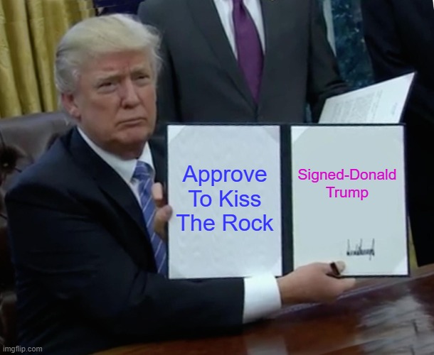 Trump Bill Signing | Approve To Kiss The Rock; Signed-Donald Trump | image tagged in memes,trump bill signing | made w/ Imgflip meme maker