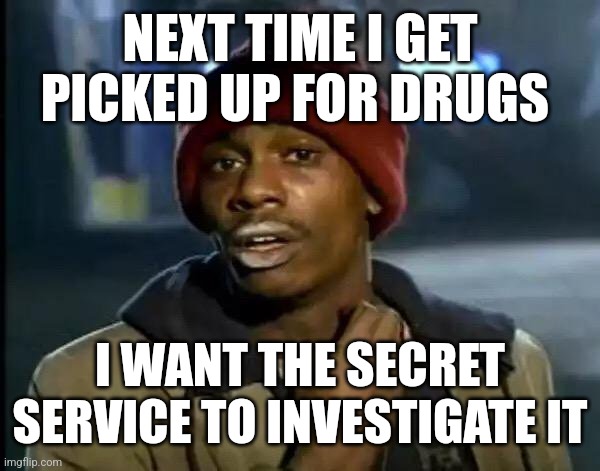 Y'all Got Any More Of That | NEXT TIME I GET PICKED UP FOR DRUGS; I WANT THE SECRET SERVICE TO INVESTIGATE IT | image tagged in memes,y'all got any more of that | made w/ Imgflip meme maker