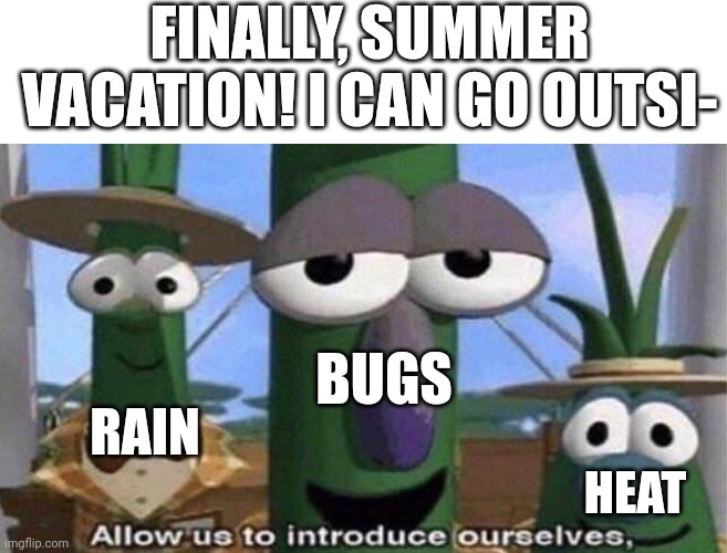 Living in a tropical country sucks a bit. | FINALLY, SUMMER VACATION! I CAN GO OUTSI-; BUGS; RAIN; HEAT | image tagged in veggietales 'allow us to introduce ourselfs',funny,relatable,summer,memes | made w/ Imgflip meme maker