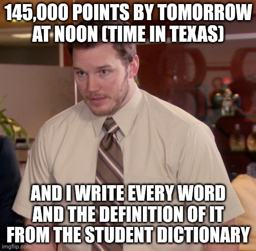 Try harder this time guys | 145,000 POINTS BY TOMORROW AT NOON (TIME IN TEXAS); AND I WRITE EVERY WORD AND THE DEFINITION OF IT FROM THE STUDENT DICTIONARY | image tagged in memes,afraid to ask andy | made w/ Imgflip meme maker