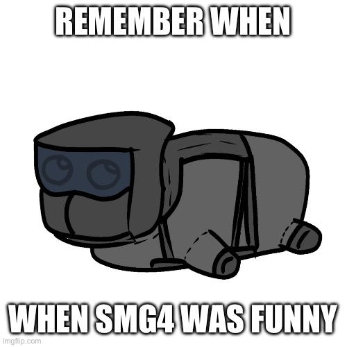 chonky | REMEMBER WHEN; WHEN SMG4 WAS FUNNY | image tagged in chonky | made w/ Imgflip meme maker