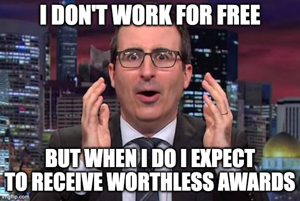 John oliver | I DON'T WORK FOR FREE; BUT WHEN I DO I EXPECT TO RECEIVE WORTHLESS AWARDS | image tagged in john oliver | made w/ Imgflip meme maker