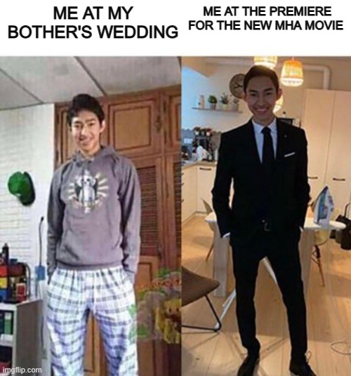 my aunts wedding | ME AT MY BOTHER'S WEDDING; ME AT THE PREMIERE FOR THE NEW MHA MOVIE | image tagged in my aunts wedding | made w/ Imgflip meme maker