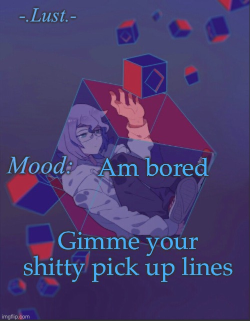 The femboy broke up with me because I’m ‘too sad’ LIKE BLUD IM NOT EVEN DEPRESSED!!? | Am bored; Gimme your shitty pick up lines | image tagged in lust s croix temp | made w/ Imgflip meme maker