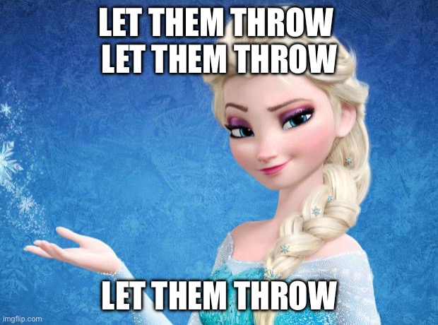 Elsa Frozen | LET THEM THROW 
LET THEM THROW LET THEM THROW | image tagged in elsa frozen | made w/ Imgflip meme maker