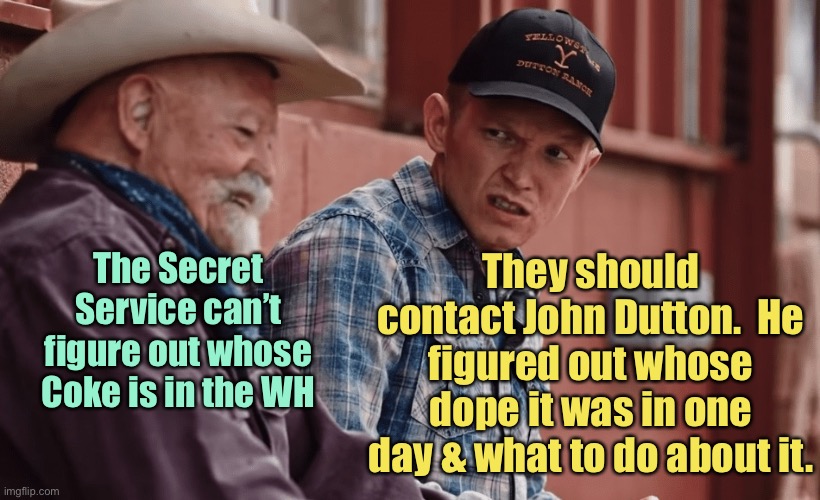 And if that don’t work it’s off to the train station | They should contact John Dutton.  He figured out whose dope it was in one day & what to do about it. The Secret Service can’t figure out whose Coke is in the WH | image tagged in jimmy on yellowstone,white house cocaine,john dutton,yellowstone | made w/ Imgflip meme maker