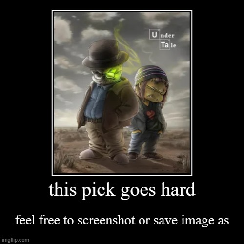 this pic makes me hard asf | this pick goes hard | feel free to screenshot or save image as | image tagged in funny,demotivationals,undertale,shitty,shitpost,hard | made w/ Imgflip demotivational maker
