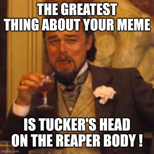 Laughing Leo Meme | THE GREATEST THING ABOUT YOUR MEME IS TUCKER'S HEAD ON THE REAPER BODY ! | image tagged in memes,laughing leo | made w/ Imgflip meme maker