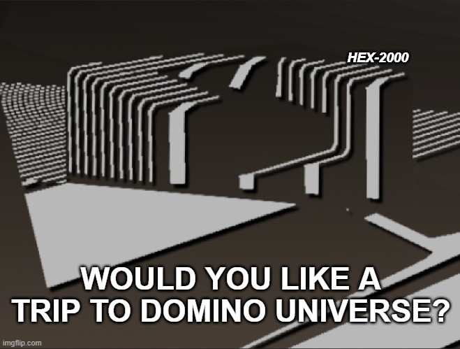 Domino universe | HEX-2000; WOULD YOU LIKE A TRIP TO DOMINO UNIVERSE? | image tagged in trendwatch | made w/ Imgflip meme maker