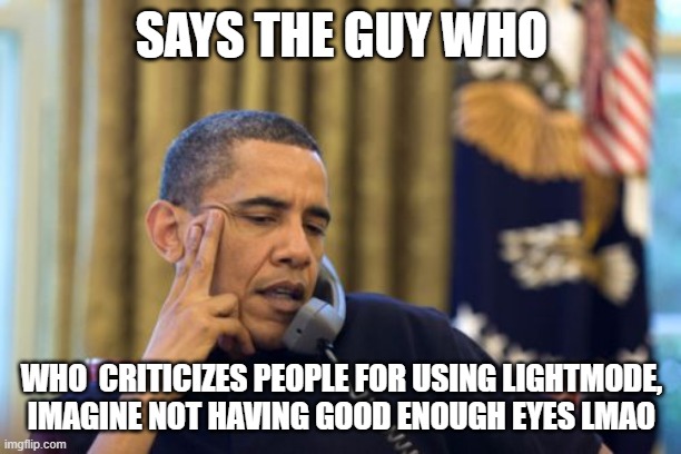 No I Can't Obama Meme | SAYS THE GUY WHO WHO  CRITICIZES PEOPLE FOR USING LIGHTMODE, IMAGINE NOT HAVING GOOD ENOUGH EYES LMAO | image tagged in memes,no i can't obama | made w/ Imgflip meme maker