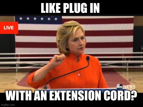 Hillary wipe with a cloth | LIKE PLUG IN WITH AN EXTENSION CORD? | image tagged in hillary wipe with a cloth | made w/ Imgflip meme maker
