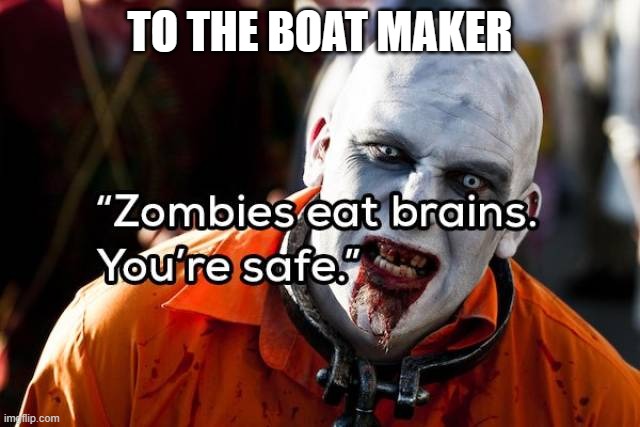 brains | TO THE BOAT MAKER | image tagged in brains | made w/ Imgflip meme maker