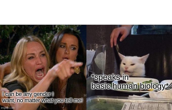 its true | *speaks in basic human biology*; I can be any gender I want, no matter what you tell me! | image tagged in memes,woman yelling at cat | made w/ Imgflip meme maker