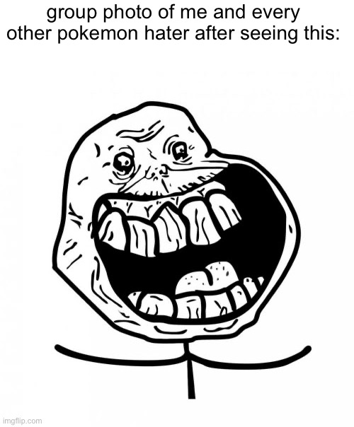 Forever Alone Happy Meme | group photo of me and every other pokemon hater after seeing this: | image tagged in memes,forever alone happy | made w/ Imgflip meme maker