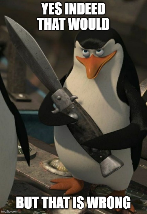Penguin of madagascar | YES INDEED THAT WOULD BUT THAT IS WRONG | image tagged in penguin of madagascar | made w/ Imgflip meme maker