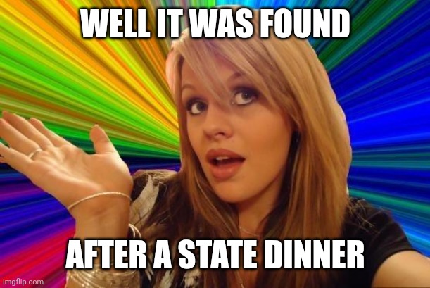 Dumb Blonde Meme | WELL IT WAS FOUND AFTER A STATE DINNER | image tagged in memes,dumb blonde | made w/ Imgflip meme maker