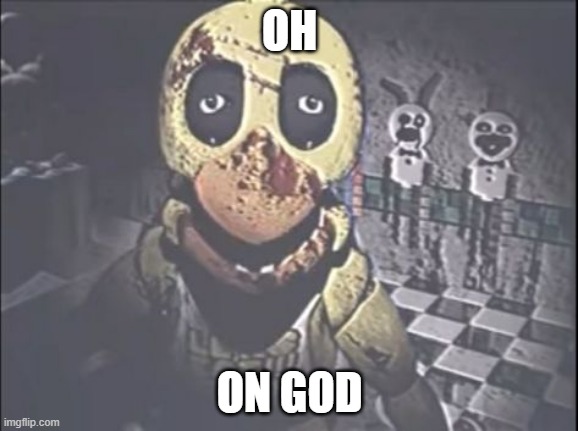 scary chica | OH; ON GOD | image tagged in scary chica | made w/ Imgflip meme maker
